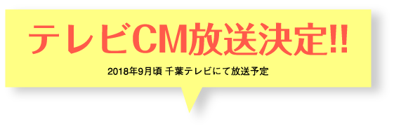 テレビCM放送決定!! 2018年9月頃 千葉テレビにて放送予定